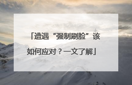 遭遇“强制刷脸”该如何应对？一文了解