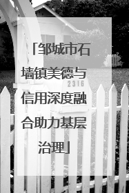 邹城市石墙镇美德与信用深度融合助力基层治理