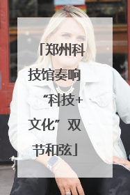 郑州科技馆奏响“科技+文化”双节和弦