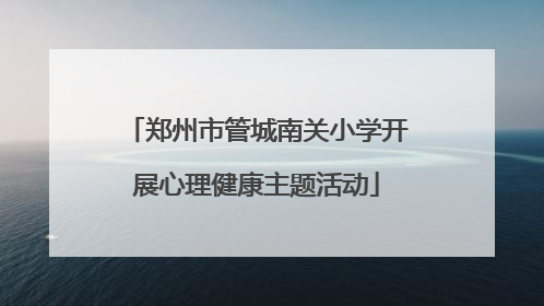 郑州市管城南关小学开展心理健康主题活动