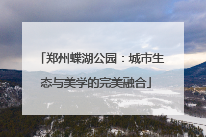 郑州蝶湖公园：城市生态与美学的完美融合