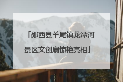 郧西县羊尾镇龙潭河景区文创扇惊艳亮相
