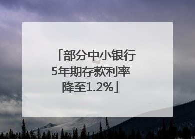 部分中小银行5年期存款利率降至1.2%