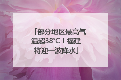 部分地区最高气温超38℃！福建将迎一波降水