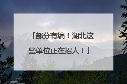 部分有编！湖北这些单位正在招人！