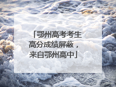 鄂州高考考生高分成绩屏蔽，来自鄂州高中