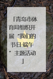 青岛市体育局组织开展“我们的节日·端午”主题活动
