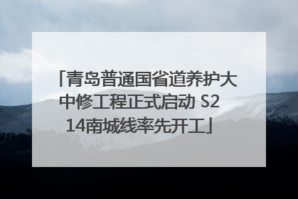 青岛普通国省道养护大中修工程正式启动 S214南城线率先开工