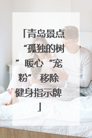 青岛景点“孤独的树”暖心“宠粉” 移除健身指示牌