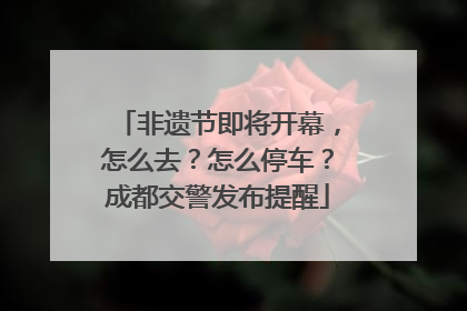 非遗节即将开幕，怎么去？怎么停车？成都交警发布提醒