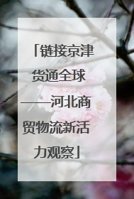 链接京津 货通全球——河北商贸物流新活力观察