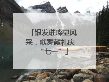银发璀璨显风采，歌舞献礼庆“七一”