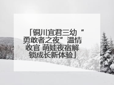 铜川宜君三幼“勇敢者之夜”温情收官 萌娃夜宿解锁成长新体验