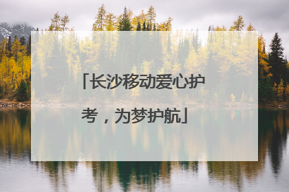 长沙移动爱心护考，为梦护航