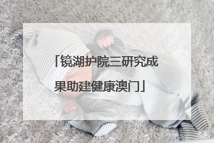 镜湖护院三研究成果助建健康澳门