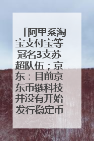阿里系淘宝支付宝等冠名3支苏超队伍；京东：目前京东币链科技并没有开始发行稳定币｜早资道