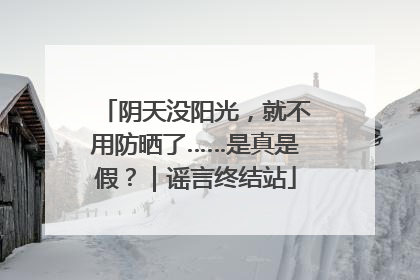 阴天没阳光，就不用防晒了……是真是假？｜谣言终结站