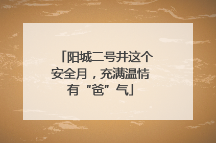 阳城二号井这个安全月，充满温情有“爸”气