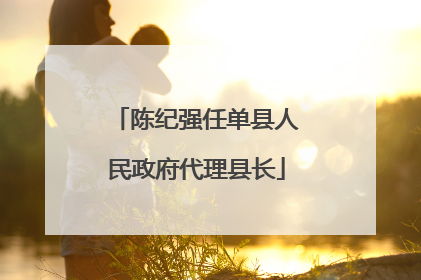 陈纪强任单县人民政府代理县长
