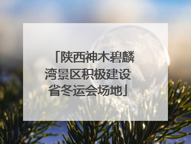 陕西神木碧麟湾景区积极建设省冬运会场地