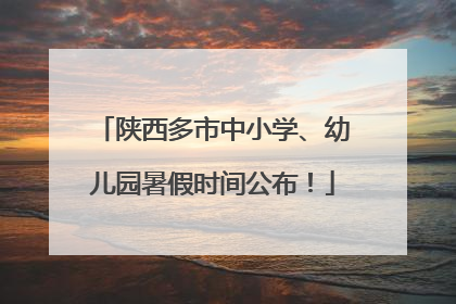 陕西多市中小学、幼儿园暑假时间公布！