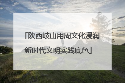 陕西岐山用周文化浸润新时代文明实践底色