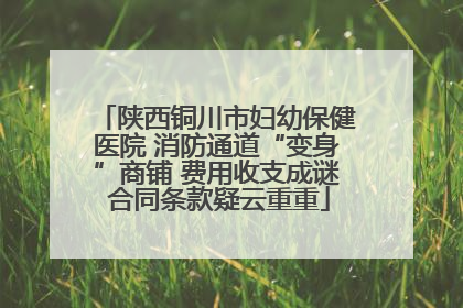 陕西铜川市妇幼保健医院 消防通道“变身”商铺 费用收支成谜 合同条款疑云重重