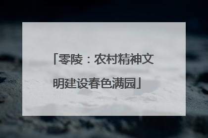 零陵：农村精神文明建设春色满园