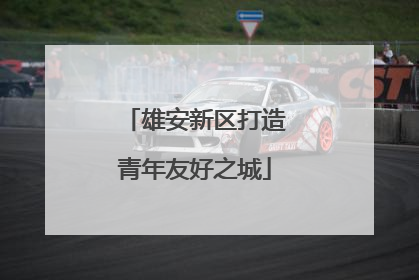 雄安新区打造青年友好之城