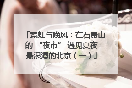 霓虹与晚风：在石景山的 “夜市” 遇见夏夜最浪漫的北京（一）