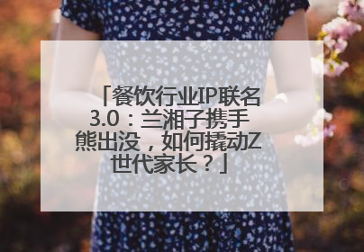 餐饮行业IP联名3.0：兰湘子携手熊出没，如何撬动Z世代家长？