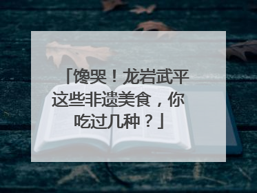 馋哭！龙岩武平这些非遗美食，你吃过几种？