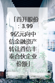 首开股份：3.999亿元向中信金融资产转让首信丰泰合伙企业份额