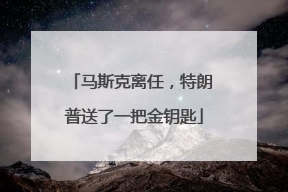 马斯克离任，特朗普送了一把金钥匙