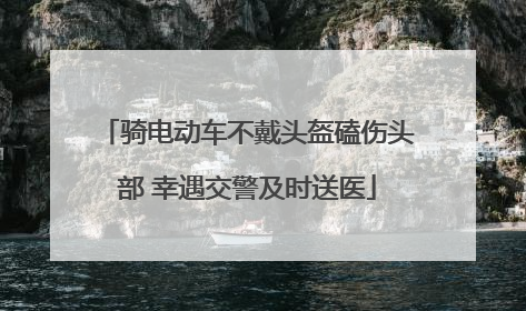 骑电动车不戴头盔磕伤头部 幸遇交警及时送医