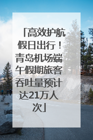 高效护航假日出行！青岛机场端午假期旅客吞吐量预计达21万人次