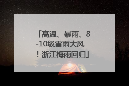 高温、暴雨、8-10级雷雨大风！浙江梅雨回归