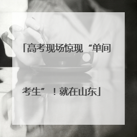 高考现场惊现“单间考生”！就在山东