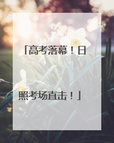 高考落幕！日照考场直击！