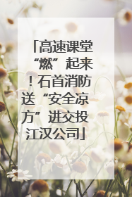 高速课堂“燃”起来！石首消防送“安全凉方”进交投江汉公司