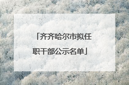 齐齐哈尔市拟任职干部公示名单