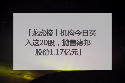 龙虎榜丨机构今日买入这20股，抛售德邦股份1.17亿元