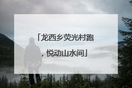 龙西乡荧光村跑，悦动山水间