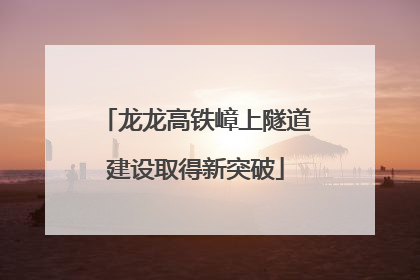 龙龙高铁嶂上隧道建设取得新突破