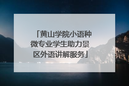 黄山学院小语种微专业学生助力景区外语讲解服务