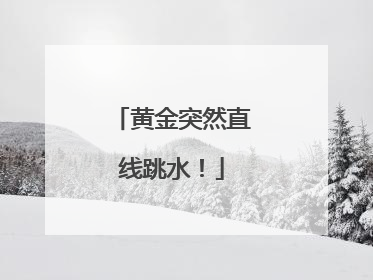 黄金突然直线跳水！
