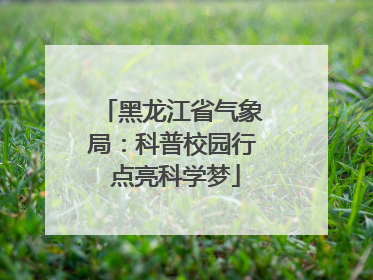 黑龙江省气象局：科普校园行 点亮科学梦
