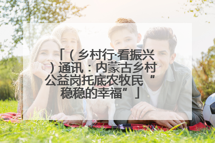 （乡村行·看振兴）通讯：内蒙古乡村公益岗托底农牧民“稳稳的幸福”