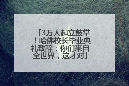3万人起立鼓掌！哈佛校长毕业典礼致辞：你们来自全世界，这才对