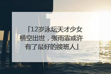 12岁泳坛天才少女横空出世，张雨霏或许有了最好的接班人